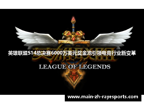 英雄联盟S14总决赛6000万美元奖金池引领电竞行业新变革 英雄联盟S14总决赛6000万美元奖金池引领电竞行业新变革