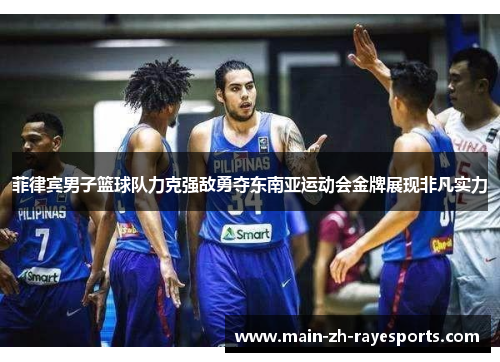菲律宾男子篮球队力克强敌勇夺东南亚运动会金牌展现非凡实力 菲律宾男子篮球队力克强敌勇夺东南亚运动会金牌展现非凡实力