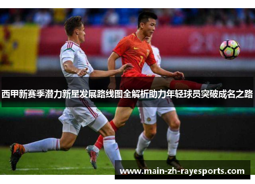 西甲新赛季潜力新星发展路线图全解析助力年轻球员突破成名之路