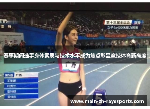 赛事期间选手身体素质与技术水平成为焦点彰显竞技体育新高度