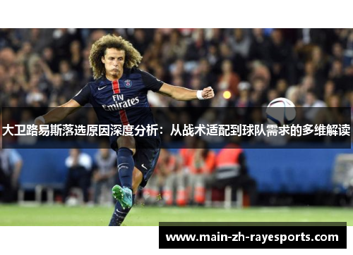 大卫路易斯落选原因深度分析：从战术适配到球队需求的多维解读