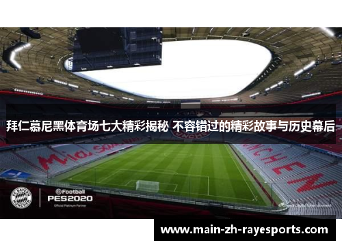 拜仁慕尼黑体育场七大精彩揭秘 不容错过的精彩故事与历史幕后