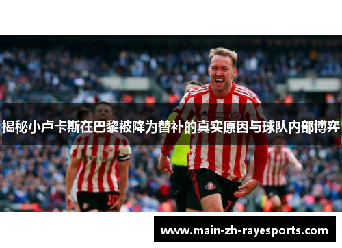 揭秘小卢卡斯在巴黎被降为替补的真实原因与球队内部博弈 揭秘小卢卡斯在巴黎被降为替补的真实原因与球队内部博弈