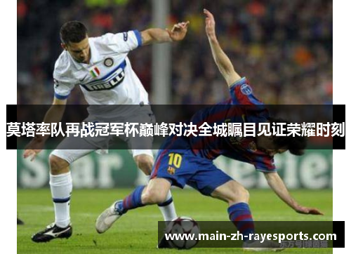 莫塔率队再战冠军杯巅峰对决全城瞩目见证荣耀时刻