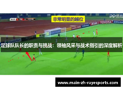 足球队队长的职责与挑战:领袖风采与战术指引的深度解析 足球队队长的职责与挑战:领袖风采与战术指引的深度解析
