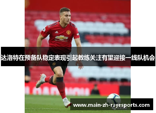达洛特在预备队稳定表现引起教练关注有望迎接一线队机会