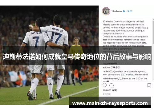 迪斯蒂法诺如何成就皇马传奇地位的背后故事与影响 迪斯蒂法诺如何成就皇马传奇地位的背后故事与影响