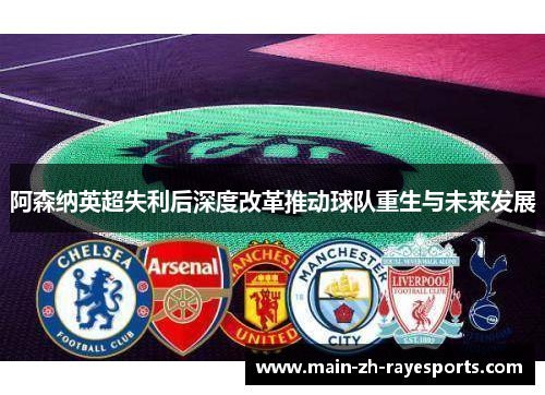 阿森纳英超失利后深度改革推动球队重生与未来发展