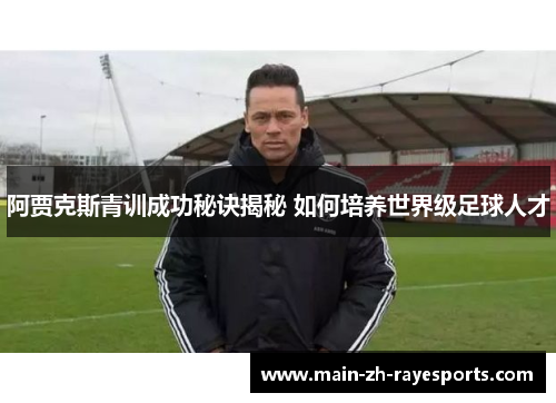阿贾克斯青训成功秘诀揭秘 如何培养世界级足球人才
