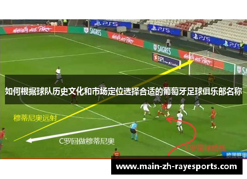如何根据球队历史文化和市场定位选择合适的葡萄牙足球俱乐部名称