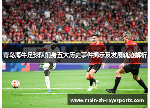 青岛海牛足球队前身五大历史事件揭示及发展轨迹解析