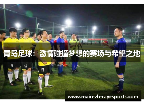 青岛足球：激情碰撞梦想的赛场与希望之地