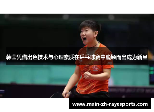 韩莹凭借出色技术与心理素质在乒乓球赛中脱颖而出成为新星