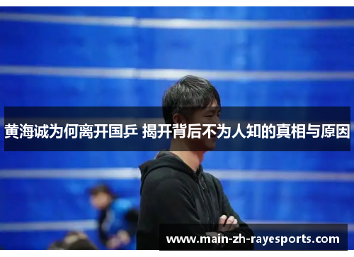 黄海诚为何离开国乒 揭开背后不为人知的真相与原因 黄海诚为何离开国乒 揭开背后不为人知的真相与原因