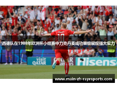 西德队在1988年欧洲杯小组赛中力克丹麦成功晋级展现强大实力 西德队在1988年欧洲杯小组赛中力克丹麦成功晋级展现强大实力