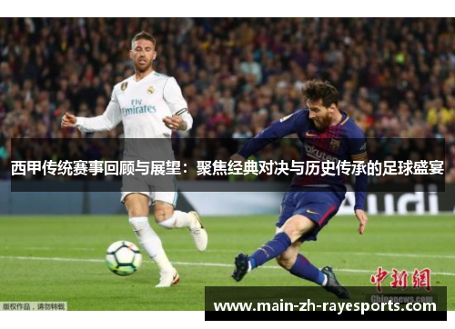 西甲传统赛事回顾与展望：聚焦经典对决与历史传承的足球盛宴