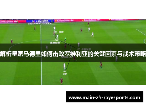 解析皇家马德里如何击败塞维利亚的关键因素与战术策略 解析皇家马德里如何击败塞维利亚的关键因素与战术策略