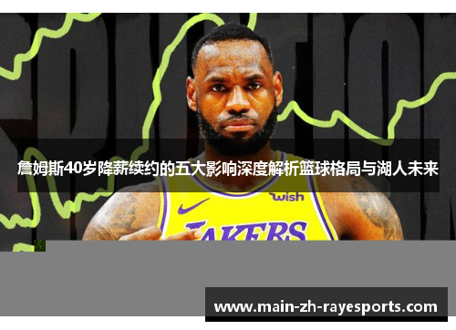詹姆斯40岁降薪续约的五大影响深度解析篮球格局与湖人未来 詹姆斯40岁降薪续约的五大影响深度解析篮球格局与湖人未来