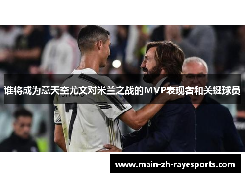 谁将成为意天空尤文对米兰之战的MVP表现者和关键球员 谁将成为意天空尤文对米兰之战的MVP表现者和关键球员