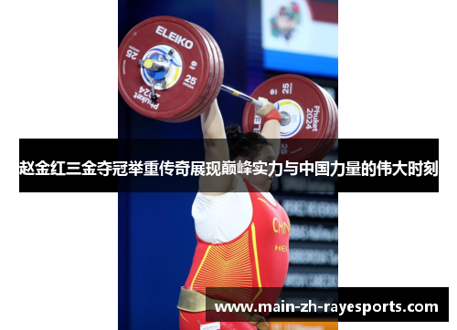 赵金红三金夺冠举重传奇展现巅峰实力与中国力量的伟大时刻 赵金红三金夺冠举重传奇展现巅峰实力与中国力量的伟大时刻
