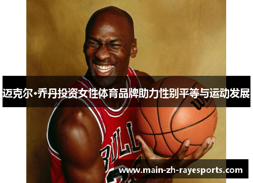 迈克尔·乔丹投资女性体育品牌助力性别平等与运动发展