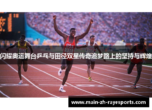 闪耀奥运舞台乒乓与田径双星传奇追梦路上的坚持与辉煌