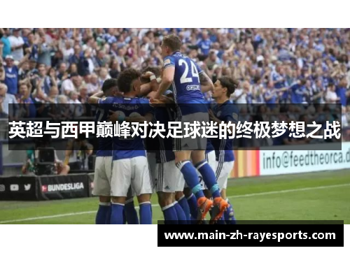 英超与西甲巅峰对决足球迷的终极梦想之战 英超与西甲巅峰对决足球迷的终极梦想之战