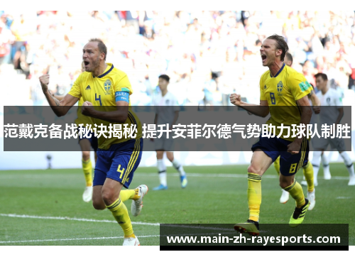 范戴克备战秘诀揭秘 提升安菲尔德气势助力球队制胜