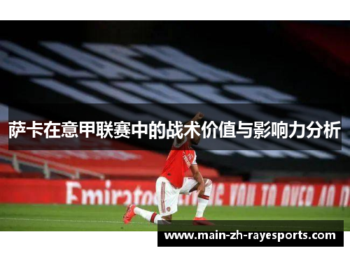 萨卡在意甲联赛中的战术价值与影响力分析