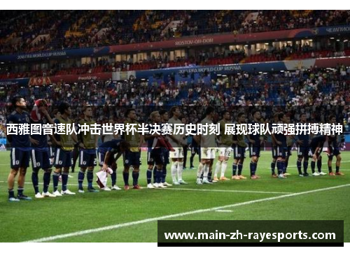 西雅图音速队冲击世界杯半决赛历史时刻 展现球队顽强拼搏精神 西雅图音速队冲击世界杯半决赛历史时刻 展现球队顽强拼搏精神