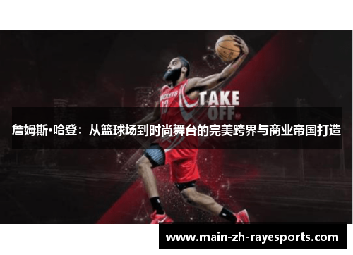 詹姆斯·哈登:从篮球场到时尚舞台的完美跨界与商业帝国打造 詹姆斯·哈登:从篮球场到时尚舞台的完美跨界与商业帝国打造