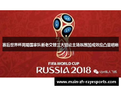 赛后世界杯周期国家队新老交替三大结论主场氛围加成效应凸显明晰 赛后世界杯周期国家队新老交替三大结论主场氛围加成效应凸显明晰