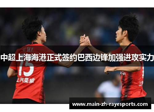 中超上海海港正式签约巴西边锋加强进攻实力 中超上海海港正式签约巴西边锋加强进攻实力