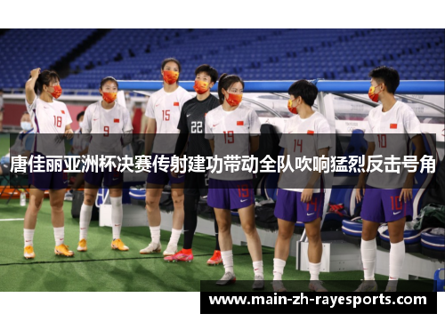 唐佳丽亚洲杯决赛传射建功带动全队吹响猛烈反击号角 唐佳丽亚洲杯决赛传射建功带动全队吹响猛烈反击号角