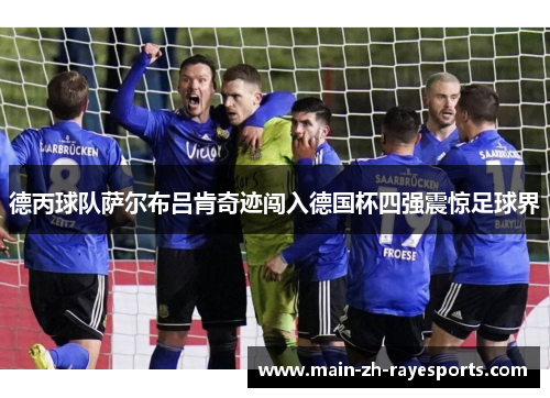 德丙球队萨尔布吕肯奇迹闯入德国杯四强震惊足球界 德丙球队萨尔布吕肯奇迹闯入德国杯四强震惊足球界
