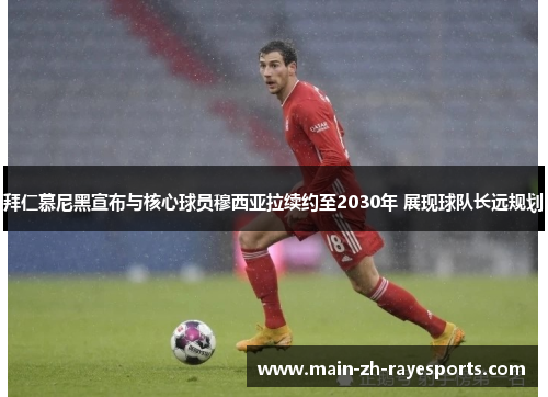 拜仁慕尼黑宣布与核心球员穆西亚拉续约至2030年 展现球队长远规划 拜仁慕尼黑宣布与核心球员穆西亚拉续约至2030年 展现球队长远规划