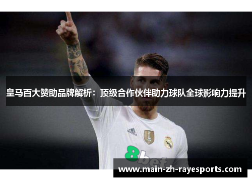 皇马百大赞助品牌解析：顶级合作伙伴助力球队全球影响力提升