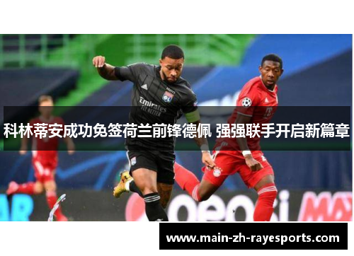 科林蒂安成功免签荷兰前锋德佩 强强联手开启新篇章