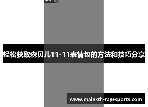 轻松获取森贝儿11-11表情包的方法和技巧分享