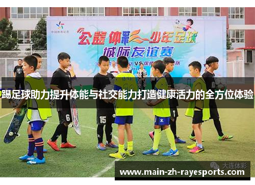 踢足球助力提升体能与社交能力打造健康活力的全方位体验