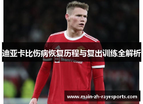 迪亚卡比伤病恢复历程与复出训练全解析