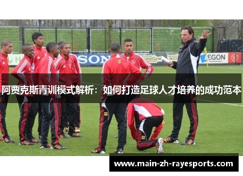 阿贾克斯青训模式解析：如何打造足球人才培养的成功范本