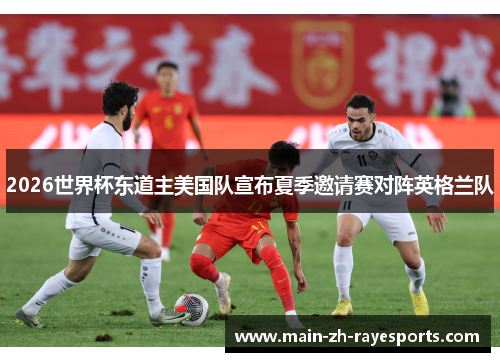 2026世界杯东道主美国队宣布夏季邀请赛对阵英格兰队