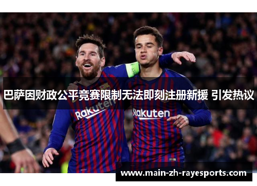 巴萨因财政公平竞赛限制无法即刻注册新援 引发热议