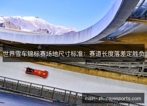 世界雪车锦标赛场地尺寸标准:赛道长度落差定胜负 世界雪车锦标赛场地尺寸标准:赛道长度落差定胜负