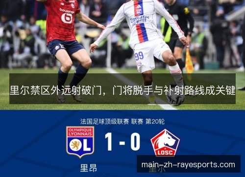 里尔禁区外远射破门，门将脱手与补射路线成关键