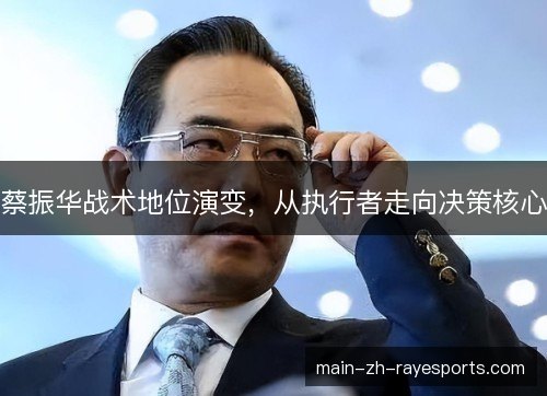 蔡振华战术地位演变,从执行者走向决策核心 蔡振华战术地位演变,从执行者走向决策核心