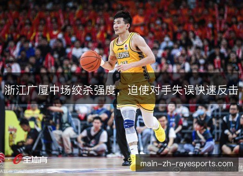 浙江广厦中场绞杀强度,迫使对手失误快速反击 浙江广厦中场绞杀强度,迫使对手失误快速反击